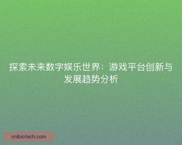 探索未来数字娱乐世界：游戏平台创新与发展趋势分析