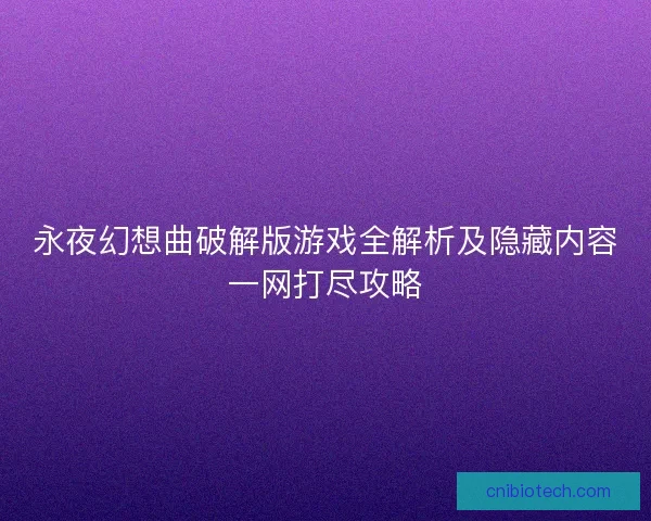 永夜幻想曲破解版游戏全解析及隐藏内容一网打尽攻略