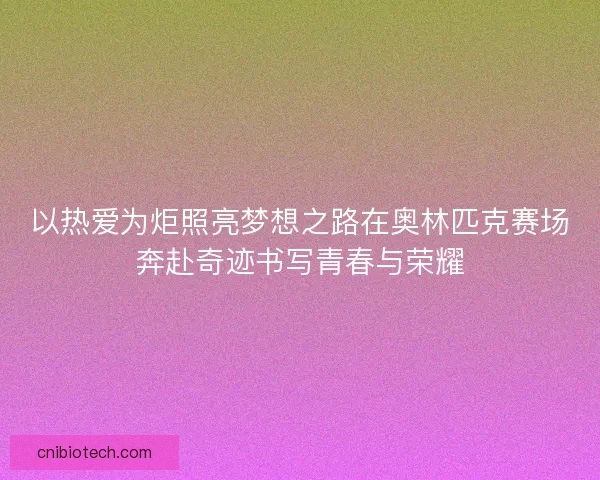 以热爱为炬照亮梦想之路在奥林匹克赛场奔赴奇迹书写青春与荣耀