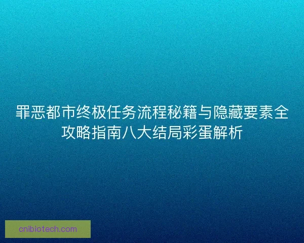 罪恶都市终极任务流程秘籍与隐藏要素全攻略指南八大结局彩蛋解析