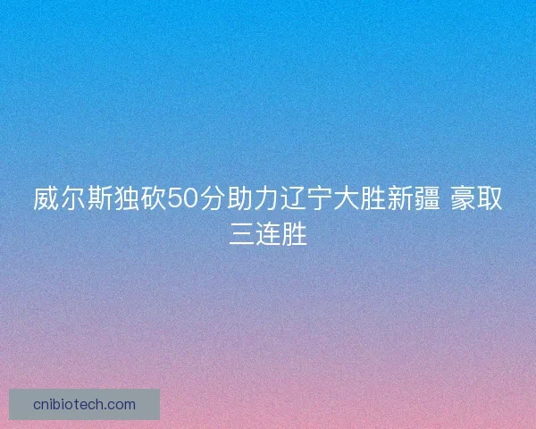 威尔斯独砍50分助力辽宁大胜新疆 豪取三连胜